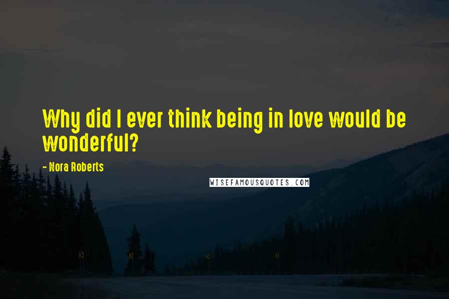Nora Roberts Quotes: Why did I ever think being in love would be wonderful?