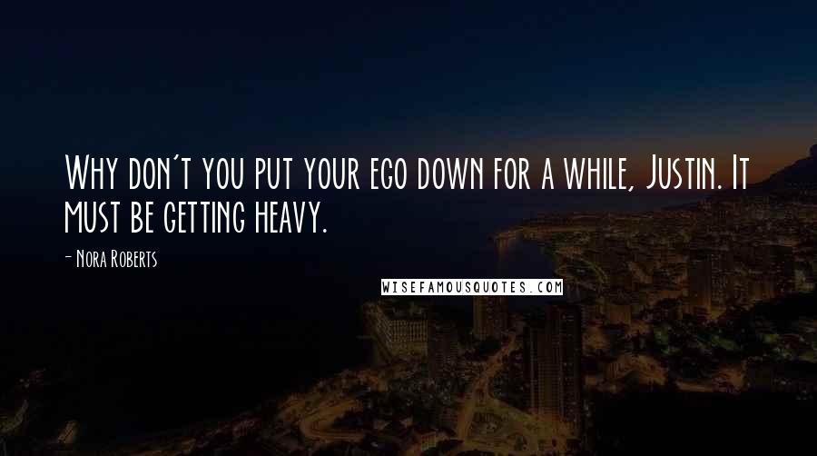 Nora Roberts Quotes: Why don't you put your ego down for a while, Justin. It must be getting heavy.