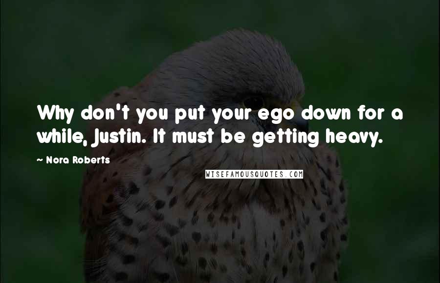 Nora Roberts Quotes: Why don't you put your ego down for a while, Justin. It must be getting heavy.