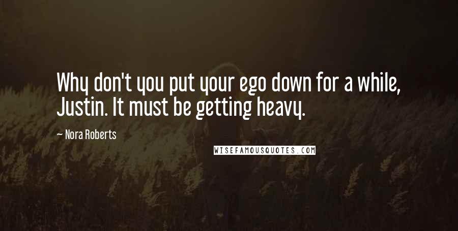 Nora Roberts Quotes: Why don't you put your ego down for a while, Justin. It must be getting heavy.