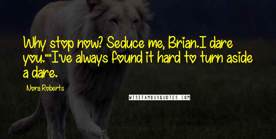 Nora Roberts Quotes: Why stop now? Seduce me, Brian.I dare you.""I've always found it hard to turn aside a dare.