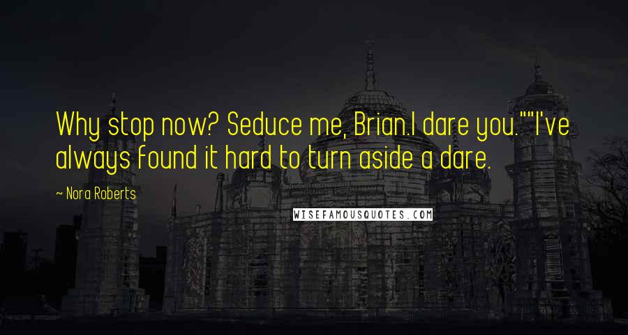 Nora Roberts Quotes: Why stop now? Seduce me, Brian.I dare you.""I've always found it hard to turn aside a dare.