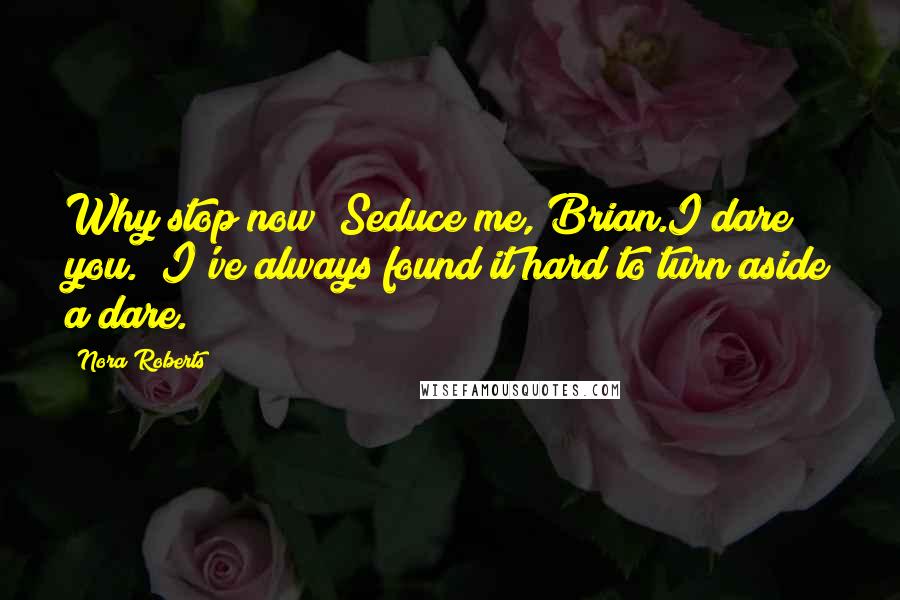 Nora Roberts Quotes: Why stop now? Seduce me, Brian.I dare you.""I've always found it hard to turn aside a dare.