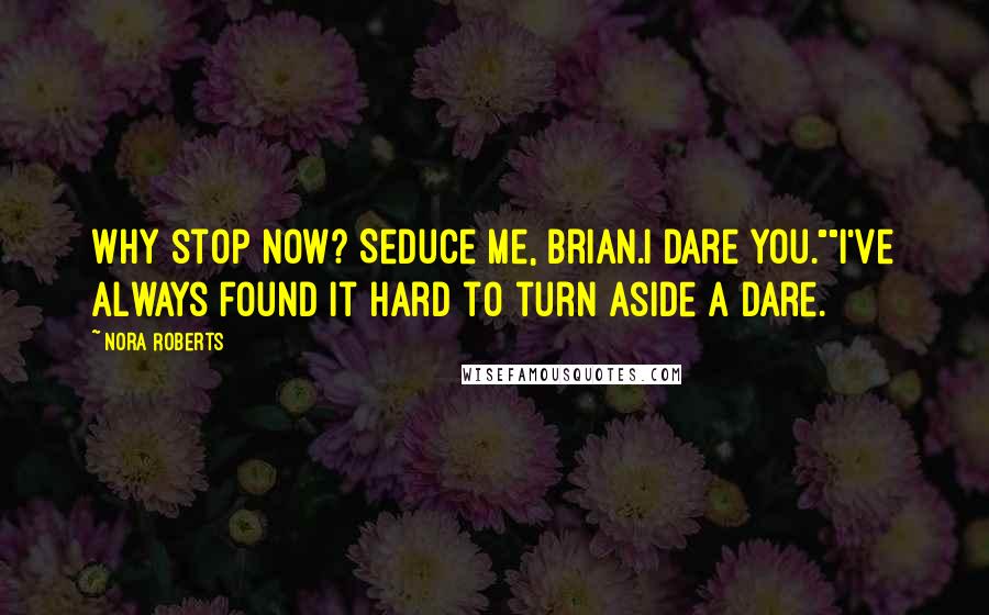 Nora Roberts Quotes: Why stop now? Seduce me, Brian.I dare you.""I've always found it hard to turn aside a dare.