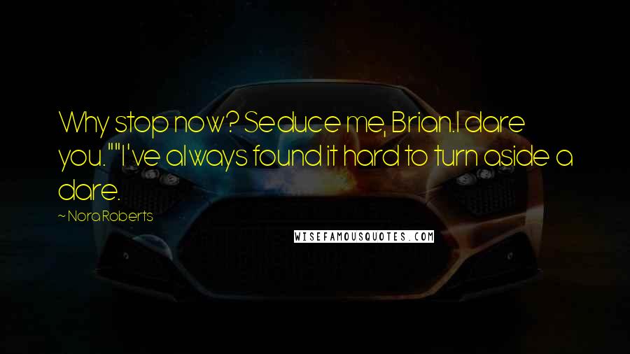 Nora Roberts Quotes: Why stop now? Seduce me, Brian.I dare you.""I've always found it hard to turn aside a dare.