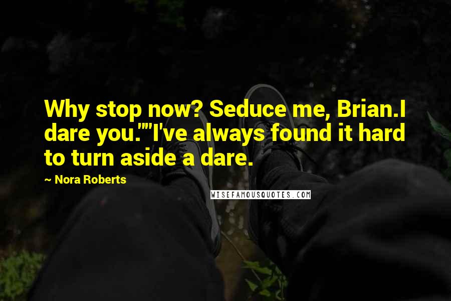 Nora Roberts Quotes: Why stop now? Seduce me, Brian.I dare you.""I've always found it hard to turn aside a dare.