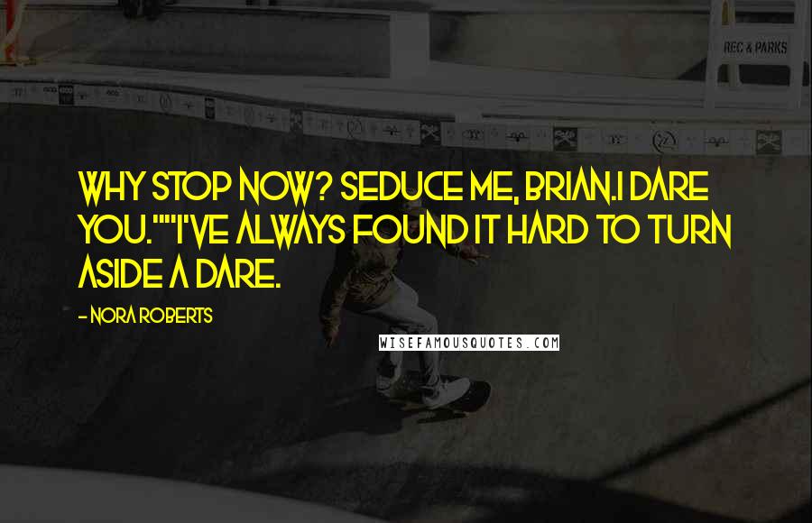 Nora Roberts Quotes: Why stop now? Seduce me, Brian.I dare you.""I've always found it hard to turn aside a dare.