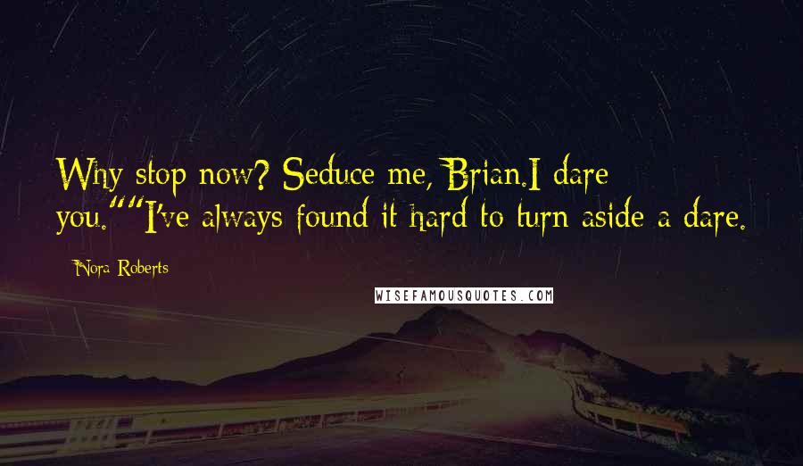 Nora Roberts Quotes: Why stop now? Seduce me, Brian.I dare you.""I've always found it hard to turn aside a dare.