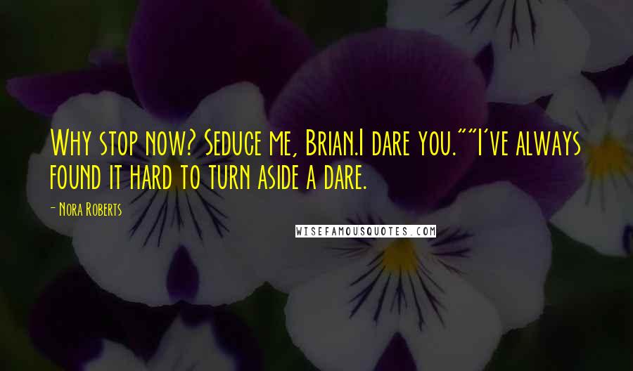 Nora Roberts Quotes: Why stop now? Seduce me, Brian.I dare you.""I've always found it hard to turn aside a dare.