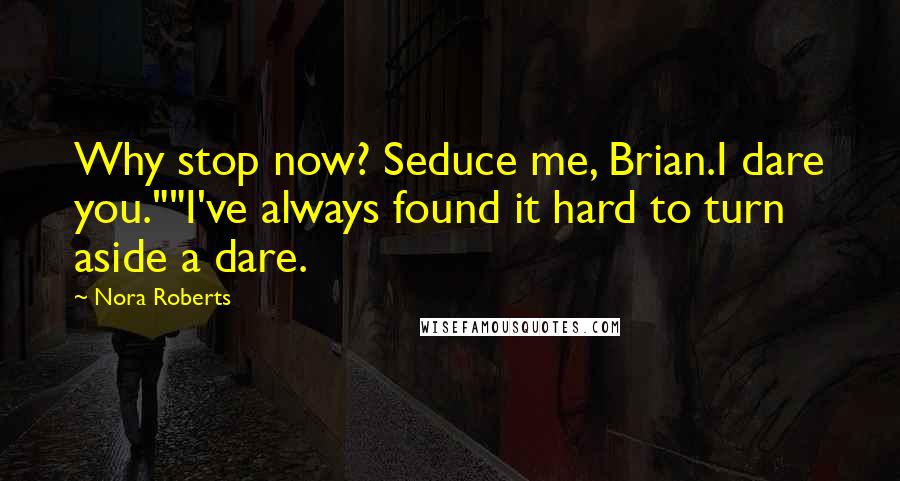 Nora Roberts Quotes: Why stop now? Seduce me, Brian.I dare you.""I've always found it hard to turn aside a dare.