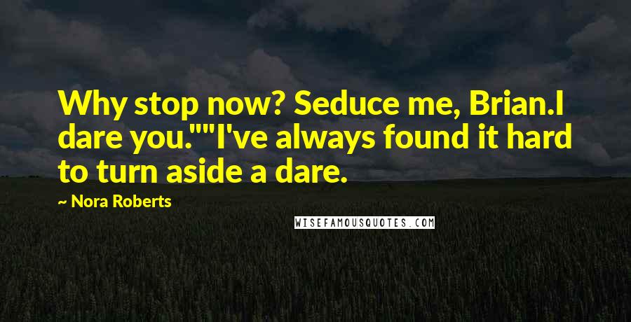 Nora Roberts Quotes: Why stop now? Seduce me, Brian.I dare you.""I've always found it hard to turn aside a dare.