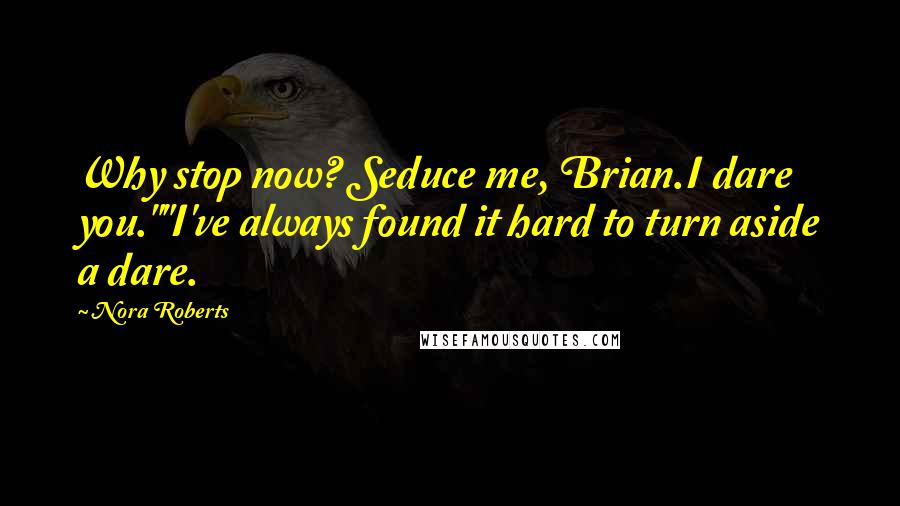 Nora Roberts Quotes: Why stop now? Seduce me, Brian.I dare you.""I've always found it hard to turn aside a dare.