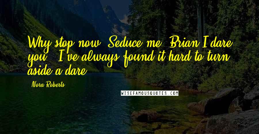Nora Roberts Quotes: Why stop now? Seduce me, Brian.I dare you.""I've always found it hard to turn aside a dare.
