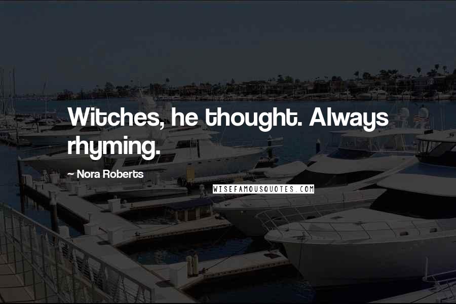 Nora Roberts Quotes: Witches, he thought. Always rhyming.