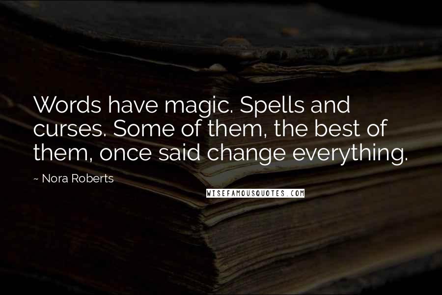 Nora Roberts Quotes: Words have magic. Spells and curses. Some of them, the best of them, once said change everything.