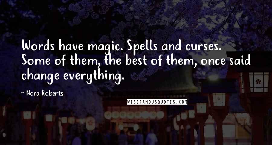 Nora Roberts Quotes: Words have magic. Spells and curses. Some of them, the best of them, once said change everything.