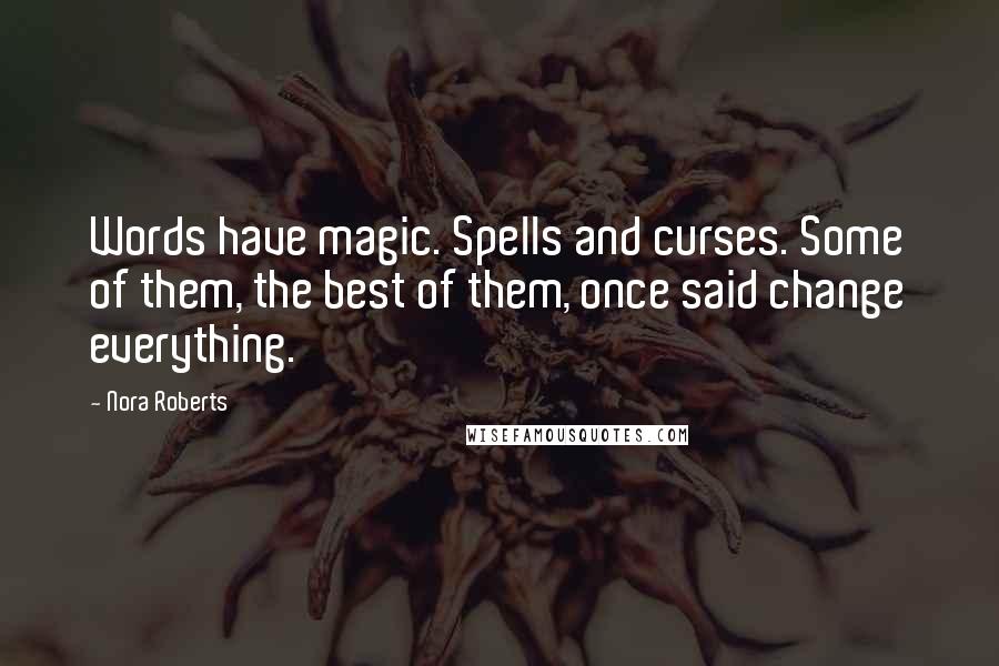 Nora Roberts Quotes: Words have magic. Spells and curses. Some of them, the best of them, once said change everything.