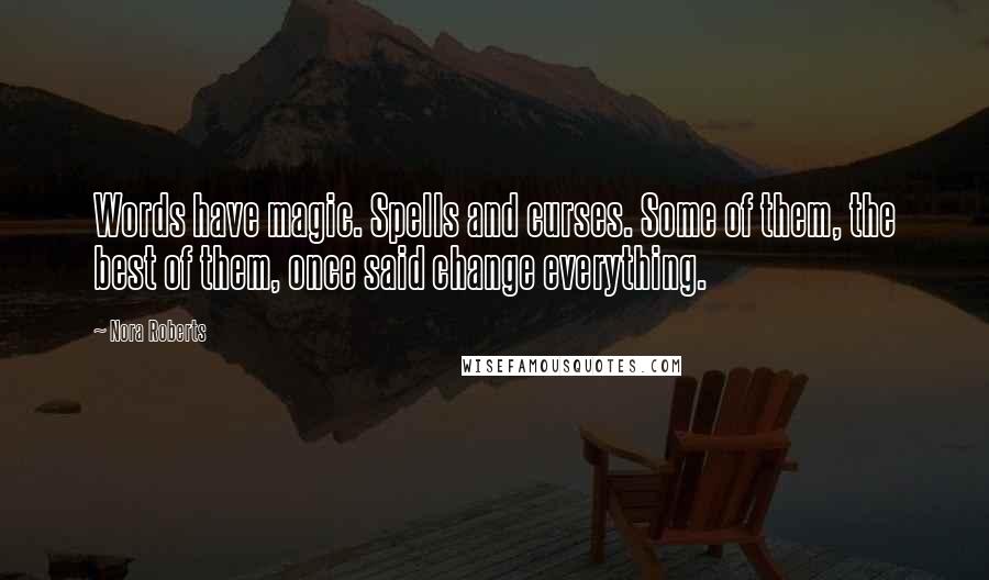 Nora Roberts Quotes: Words have magic. Spells and curses. Some of them, the best of them, once said change everything.