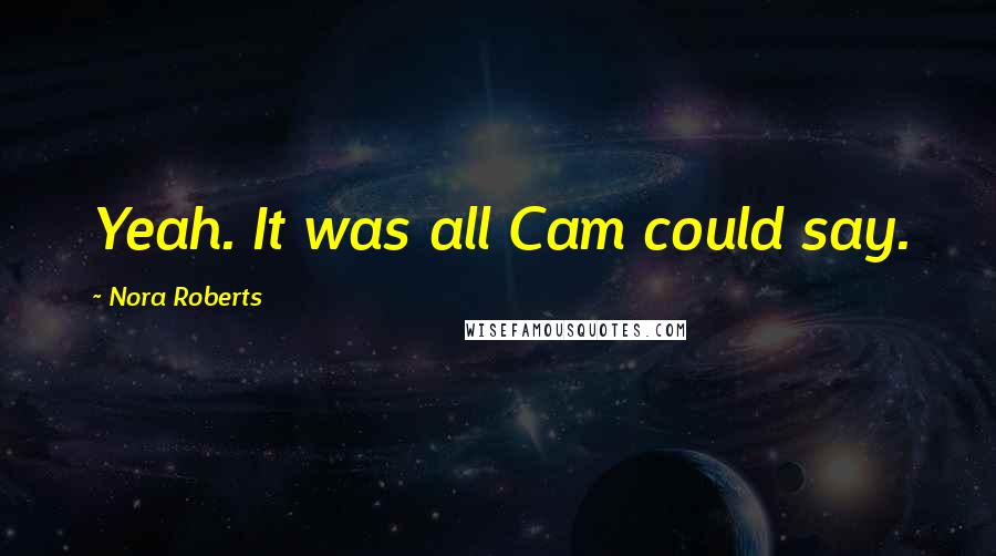 Nora Roberts Quotes: Yeah. It was all Cam could say.