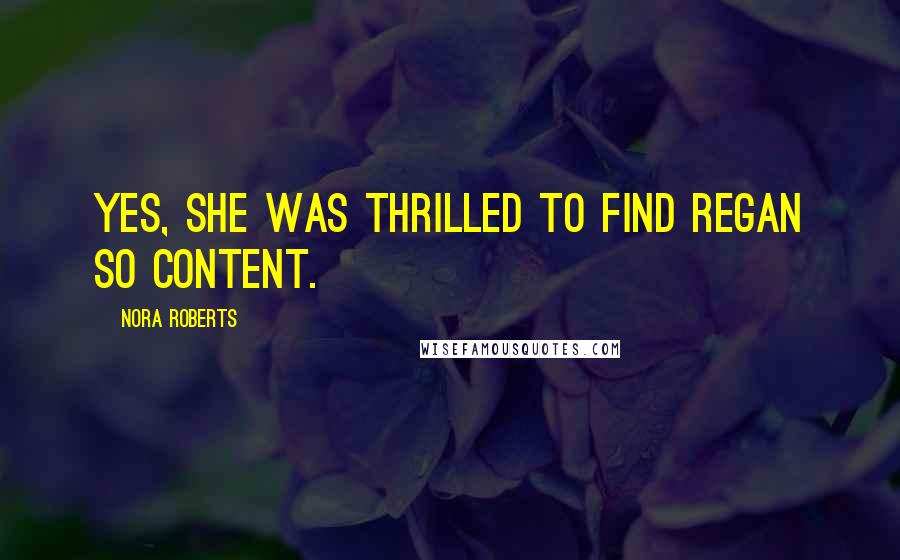 Nora Roberts Quotes: Yes, she was thrilled to find Regan so content.