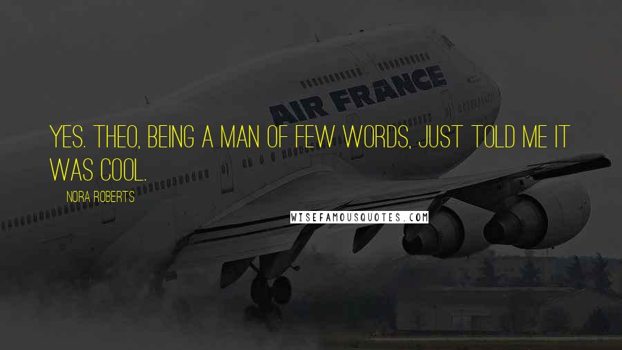 Nora Roberts Quotes: Yes. Theo, being a man of few words, just told me it was cool.