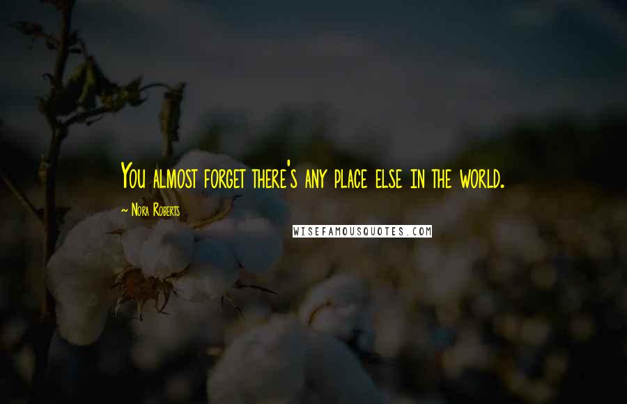 Nora Roberts Quotes: You almost forget there's any place else in the world.