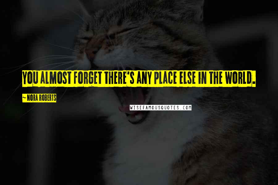 Nora Roberts Quotes: You almost forget there's any place else in the world.