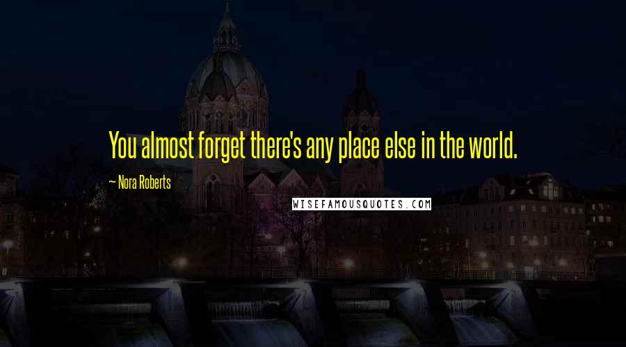 Nora Roberts Quotes: You almost forget there's any place else in the world.