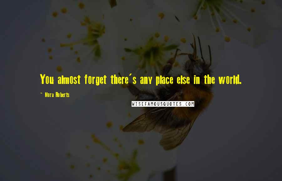 Nora Roberts Quotes: You almost forget there's any place else in the world.