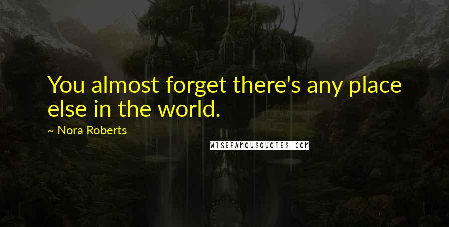 Nora Roberts Quotes: You almost forget there's any place else in the world.