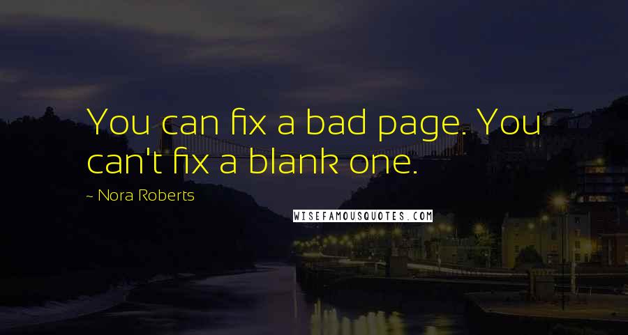 Nora Roberts Quotes: You can fix a bad page. You can't fix a blank one.