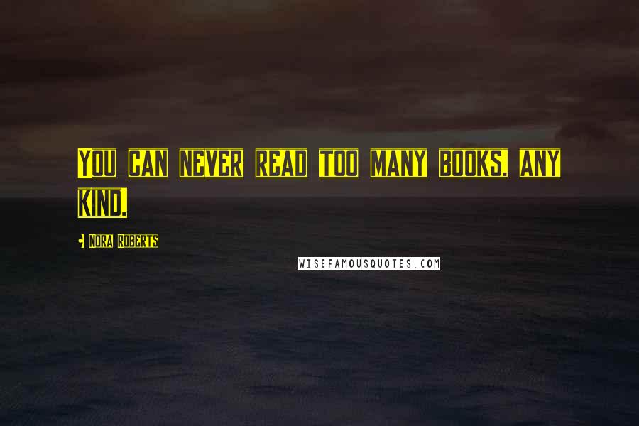 Nora Roberts Quotes: You can never read too many books, any kind.