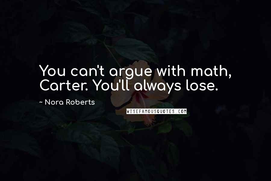 Nora Roberts Quotes: You can't argue with math, Carter. You'll always lose.
