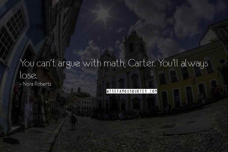 Nora Roberts Quotes: You can't argue with math, Carter. You'll always lose.