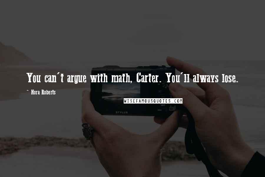 Nora Roberts Quotes: You can't argue with math, Carter. You'll always lose.