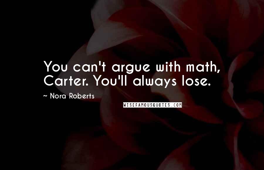 Nora Roberts Quotes: You can't argue with math, Carter. You'll always lose.