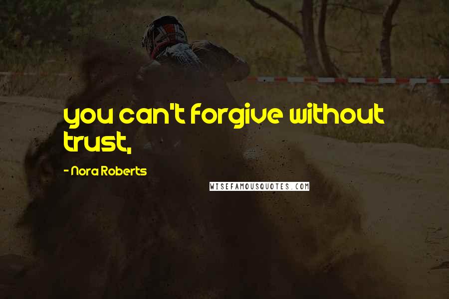 Nora Roberts Quotes: you can't forgive without trust,