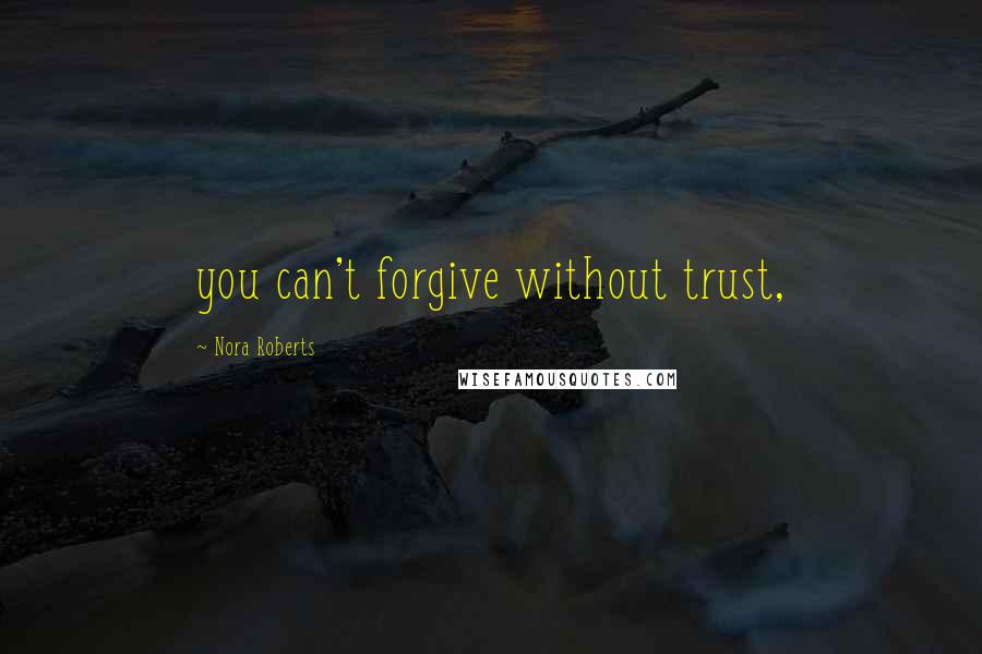 Nora Roberts Quotes: you can't forgive without trust,