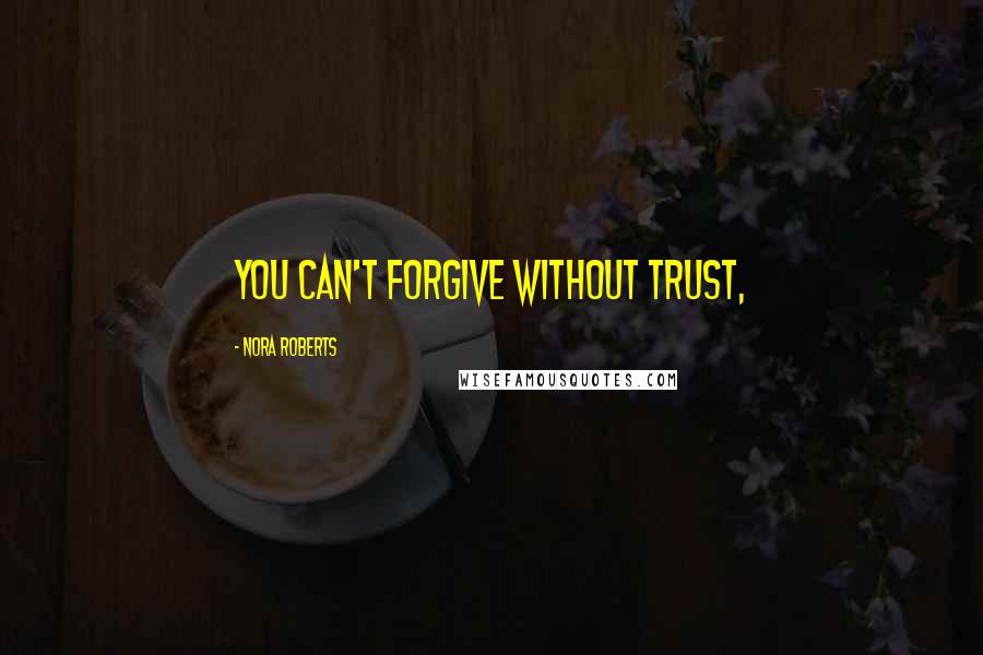 Nora Roberts Quotes: you can't forgive without trust,