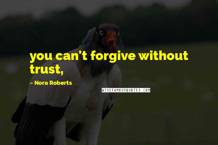 Nora Roberts Quotes: you can't forgive without trust,