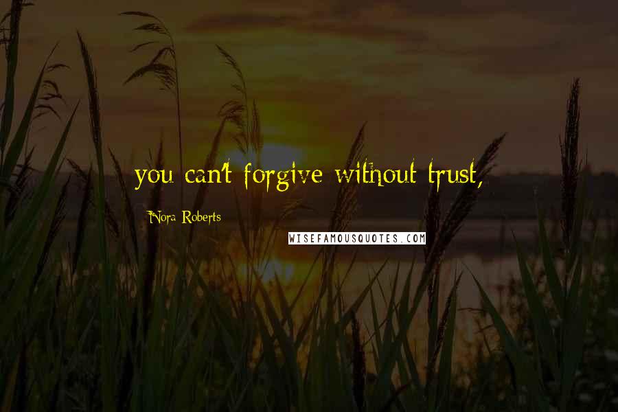 Nora Roberts Quotes: you can't forgive without trust,