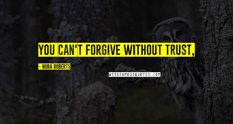 Nora Roberts Quotes: you can't forgive without trust,