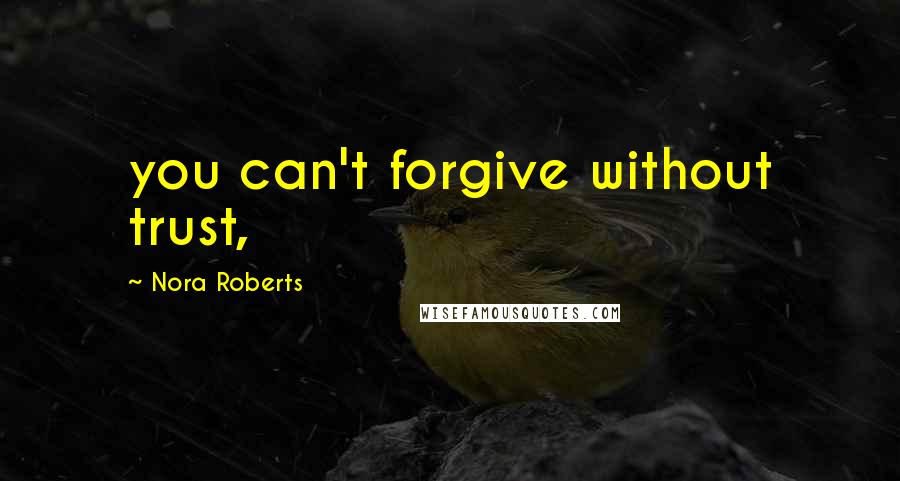 Nora Roberts Quotes: you can't forgive without trust,