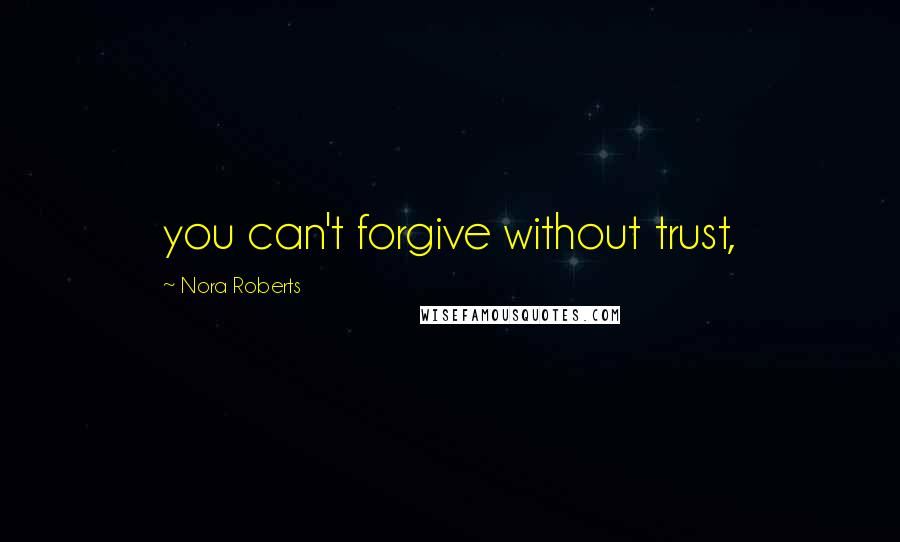 Nora Roberts Quotes: you can't forgive without trust,