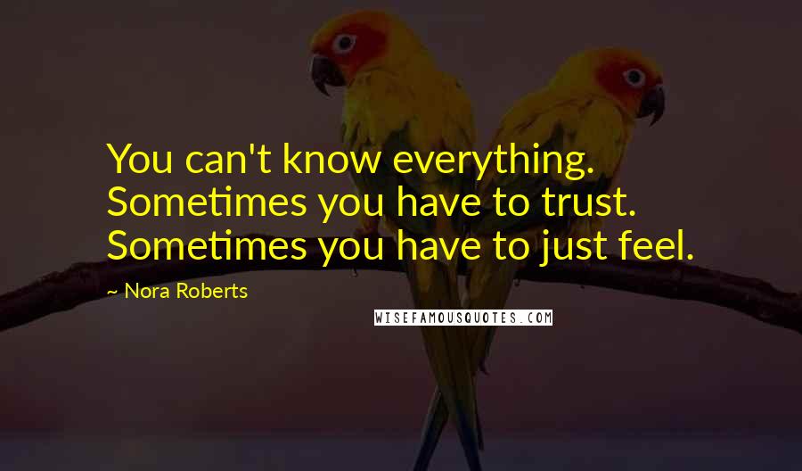 Nora Roberts Quotes: You can't know everything. Sometimes you have to trust. Sometimes you have to just feel.