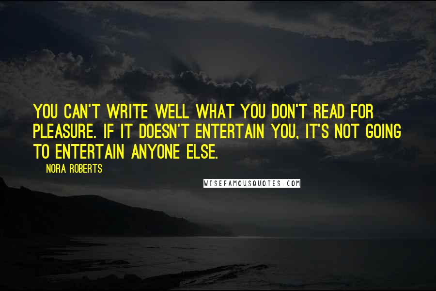 Nora Roberts Quotes: You can't write well what you don't read for pleasure. If it doesn't entertain you, it's not going to entertain anyone else.