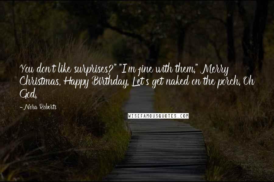 Nora Roberts Quotes: You don't like surprises?" "I'm fine with them." Merry Christmas, Happy Birthday. Let's get naked on the porch. Oh God.
