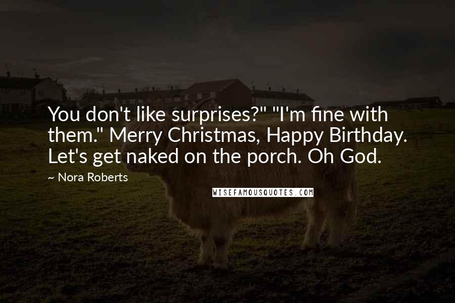 Nora Roberts Quotes: You don't like surprises?" "I'm fine with them." Merry Christmas, Happy Birthday. Let's get naked on the porch. Oh God.