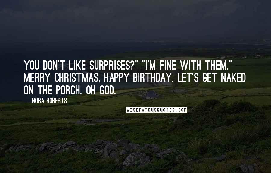 Nora Roberts Quotes: You don't like surprises?" "I'm fine with them." Merry Christmas, Happy Birthday. Let's get naked on the porch. Oh God.