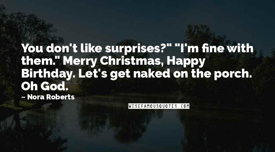 Nora Roberts Quotes: You don't like surprises?" "I'm fine with them." Merry Christmas, Happy Birthday. Let's get naked on the porch. Oh God.